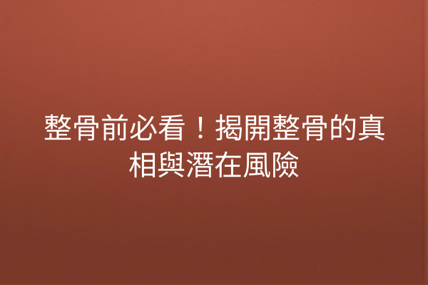 整骨前必看！揭開整骨的真相與潛在風險