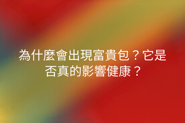 為什麼會出現富貴包？它是否真的影響健康？