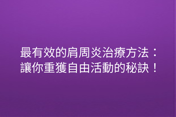 最有效的肩周炎治療方法：讓你重獲自由活動的秘訣！