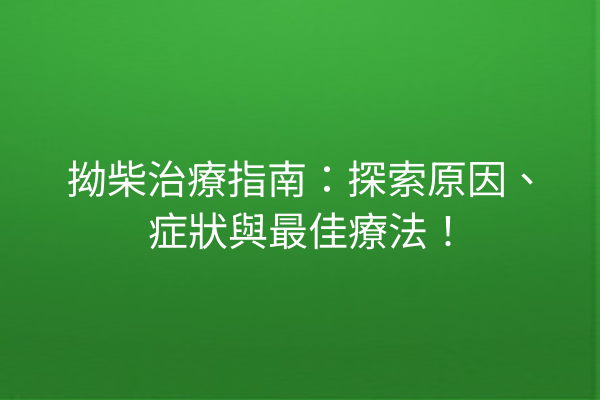 拗柴治療指南：探索原因、症狀與最佳療法！