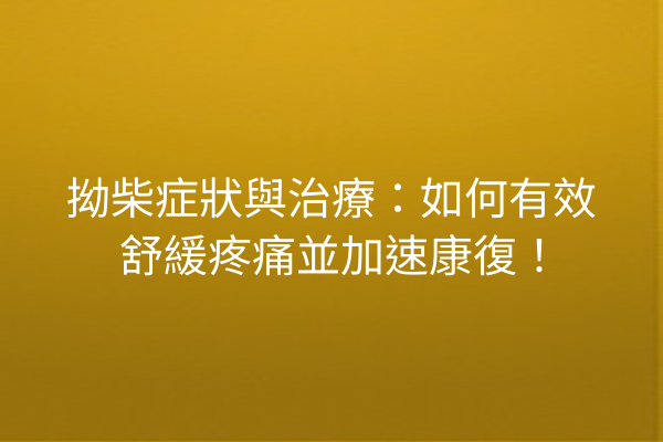 拗柴症狀與治療：如何有效舒緩疼痛並加速康復！