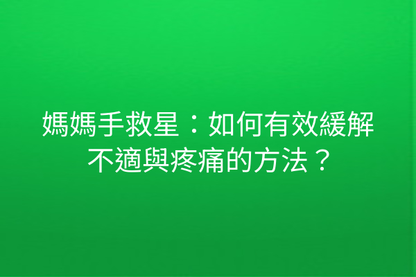 媽媽手救星：如何有效緩解不適與疼痛的方法？