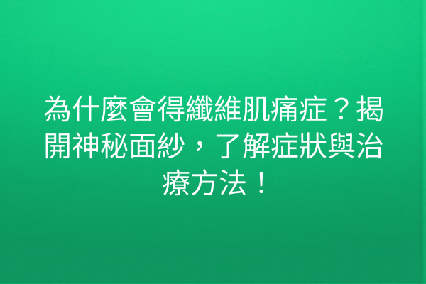 為什麼會得纖維肌痛症？揭開神秘面紗，了解症狀與治療方法！