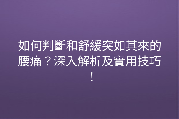 如何判斷和舒緩突如其來的腰痛?深入解析及實用技巧! 如何判斷和舒緩突如其來的腰痛?深入解析及實用技巧!