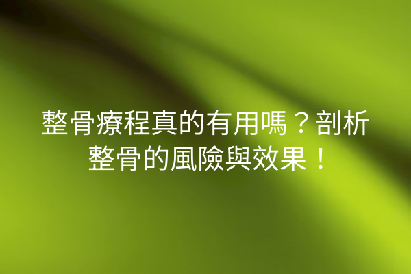 整骨療程真的有用嗎？剖析整骨的風險與效果！