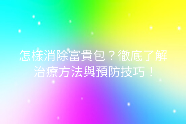 怎樣消除富貴包？徹底了解治療方法與預防技巧！