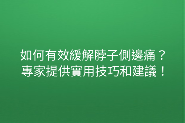 如何有效緩解脖子側邊痛？專家提供實用技巧和建議！
