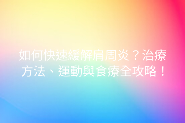 如何快速緩解肩周炎？治療方法、運動與食療全攻略！