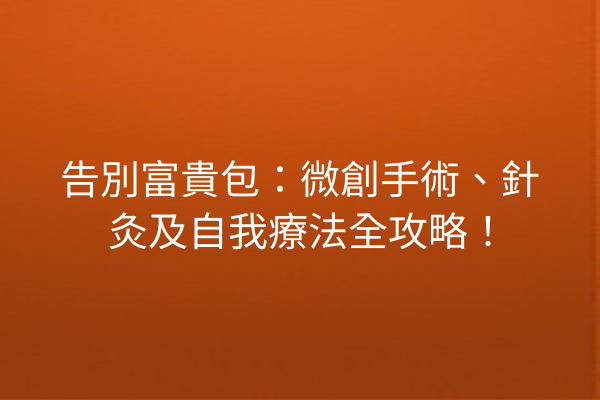 告別富貴包：微創手術、針灸及自我療法全攻略！