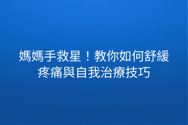 媽媽手救星！教你如何舒緩疼痛與自我治療技巧