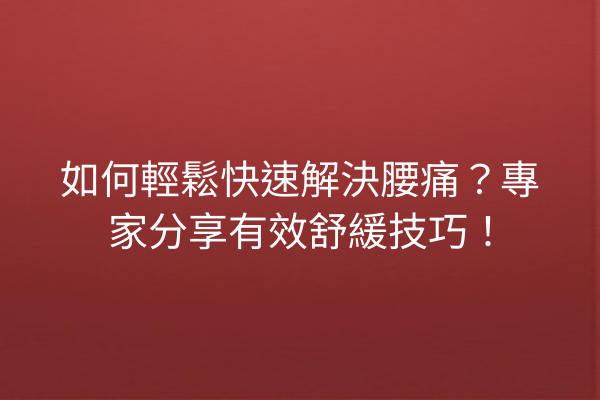 如何輕鬆快速解決腰痛？專家分享有效舒緩技巧！