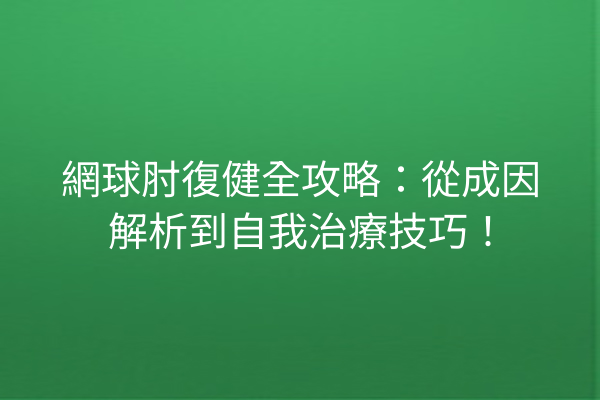 網球肘復健全攻略：從成因解析到自我治療技巧！