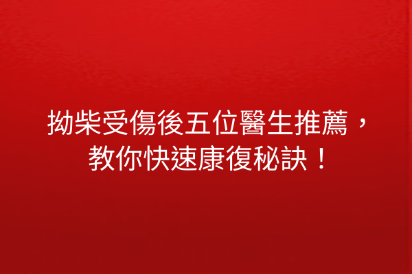 拗柴受傷後五位醫生推薦，教你快速康復秘訣！