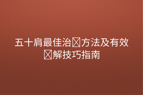五十肩最佳治疗方法及有效缓解技巧指南