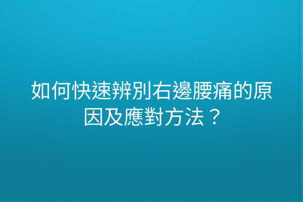 如何快速辨別右邊腰痛的原因及應對方法？