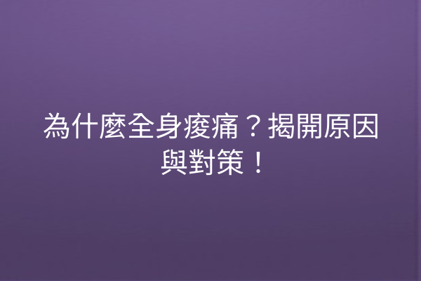 為什麼全身痠痛？揭開原因與對策！