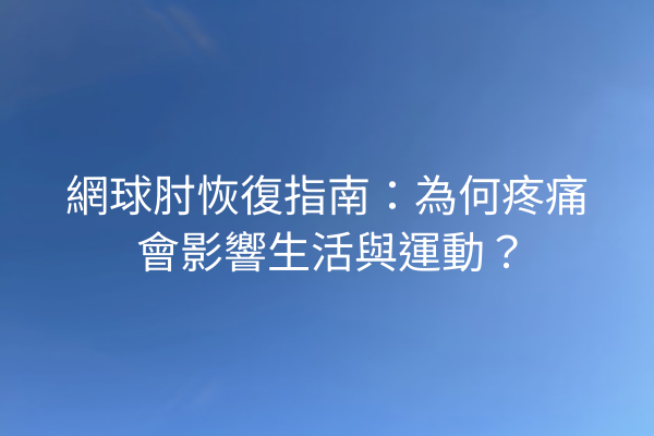 網球肘恢復指南：為何疼痛會影響生活與運動？