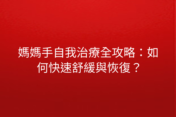 媽媽手自我治療全攻略：如何快速舒緩與恢復？