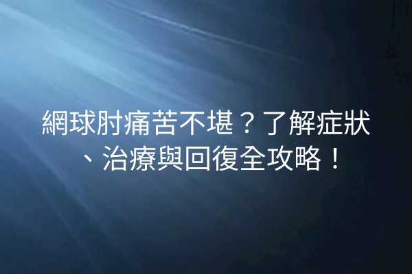 網球肘痛苦不堪？了解症狀、治療與回復全攻略！