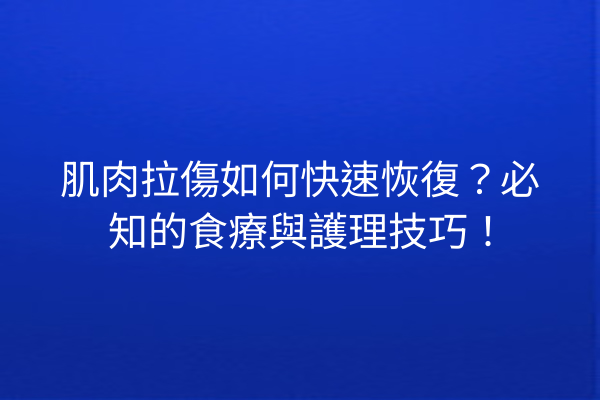 肌肉拉傷如何快速恢復？必知的食療與護理技巧！