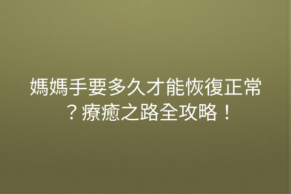 媽媽手要多久才能恢復正常？療癒之路全攻略！