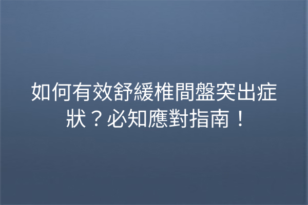 如何有效舒緩椎間盤突出症狀?必知應對指南! 如何有效舒緩椎間盤突出症狀?必知應對指南!