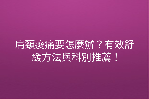 肩頸痠痛要怎麼辦？有效舒緩方法與科別推薦！