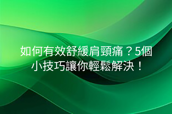 如何有效舒緩肩頸痛?5個小技巧讓你輕鬆解決! 如何有效舒緩肩頸痛?5個小技巧讓你輕鬆解決!