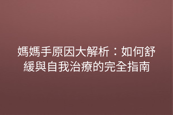媽媽手原因大解析：如何舒緩與自我治療的完全指南