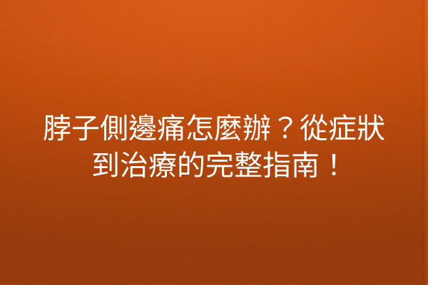 脖子側邊痛怎麼辦？從症狀到治療的完整指南！