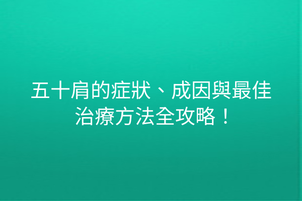 五十肩的症狀、成因與最佳治療方法全攻略！