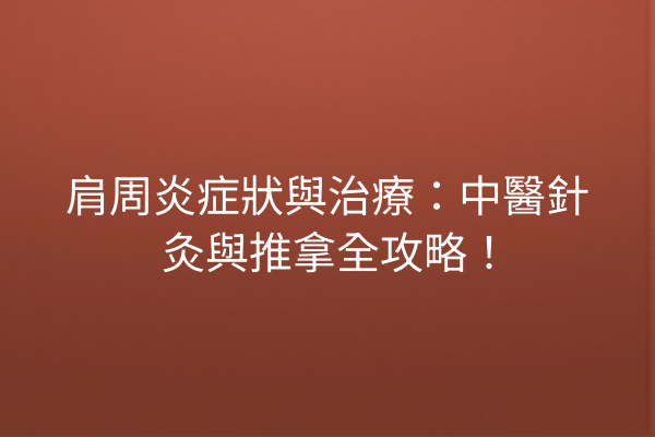 肩周炎症狀與治療：中醫針灸與推拿全攻略！