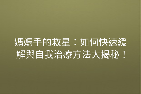 媽媽手的救星：如何快速緩解與自我治療方法大揭秘！