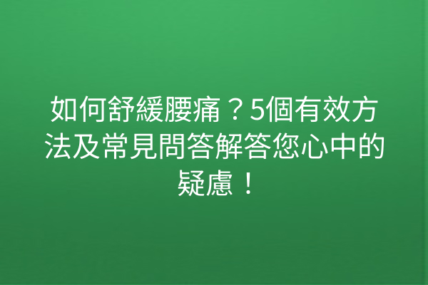 如何舒緩腰痛？5個有效方法及常見問答解答您心中的疑慮！