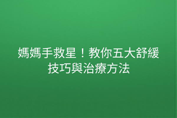 媽媽手救星！教你五大舒緩技巧與治療方法