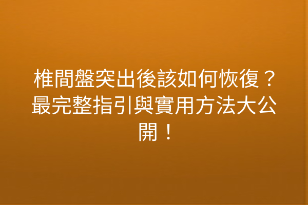 椎間盤突出後該如何恢復?最完整指引與實用方法大公開! 椎間盤突出後該如何恢復?最完整指引與實用方法大公開!