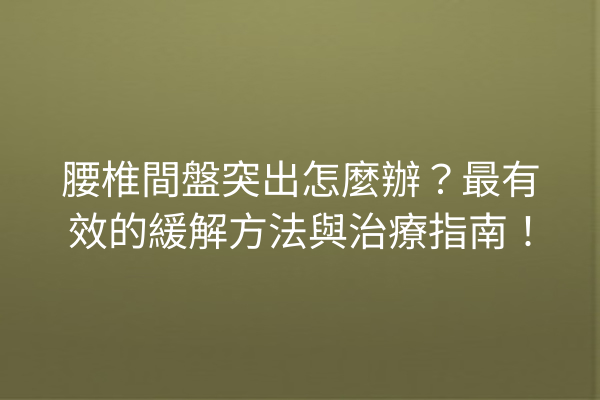 腰椎間盤突出怎麼辦?最有效的緩解方法與治療指南! 腰椎間盤突出怎麼辦?最有效的緩解方法與治療指南!