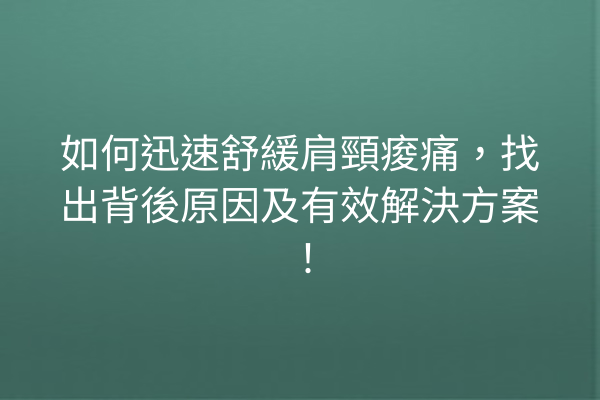 如何迅速舒緩肩頸痠痛，找出背後原因及有效解決方案！