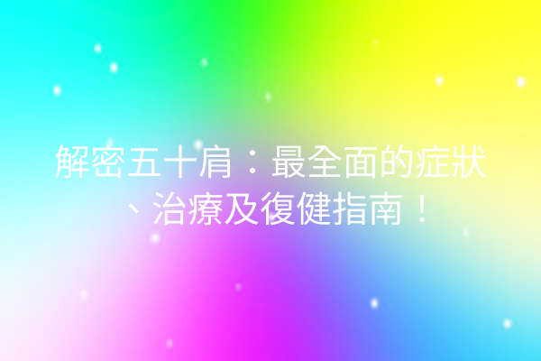 解密五十肩：最全面的症狀、治療及復健指南！