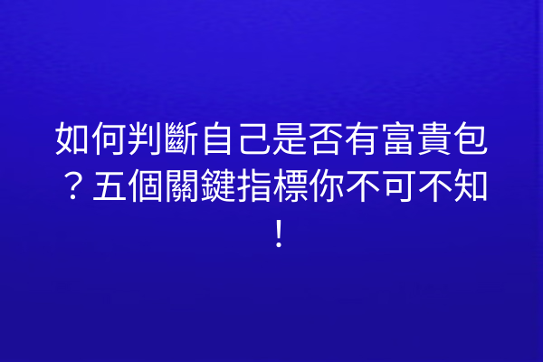 如何判斷自己是否有富貴包？五個關鍵指標你不可不知！