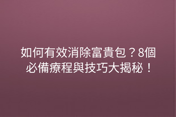 如何有效消除富貴包？8個必備療程與技巧大揭秘！