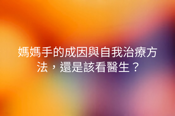 媽媽手的成因與自我治療方法，還是該看醫生？