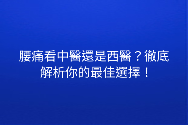 腰痛看中醫還是西醫?徹底解析你的最佳選擇! 腰痛看中醫還是西醫?徹底解析你的最佳選擇!