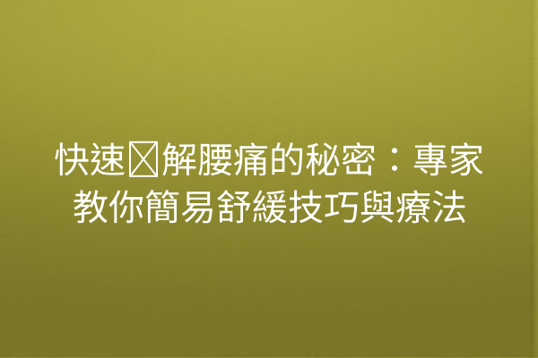 快速纾解腰痛的秘密：專家教你簡易舒緩技巧與療法