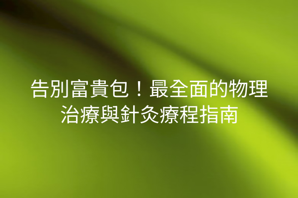 告別富貴包！最全面的物理治療與針灸療程指南