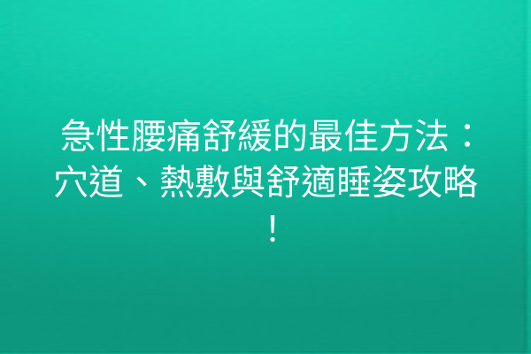 急性腰痛舒緩的最佳方法:穴道、熱敷與舒適睡姿攻略! 急性腰痛舒緩的最佳方法:穴道、熱敷與舒適睡姿攻略!