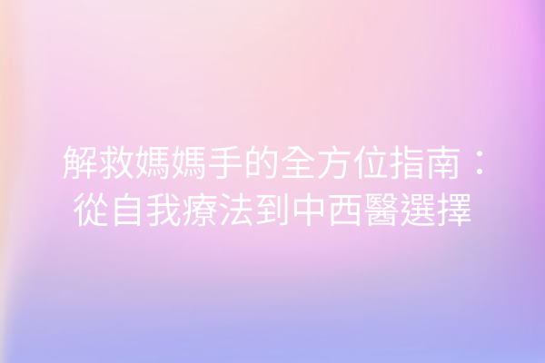 解救媽媽手的全方位指南：從自我療法到中西醫選擇