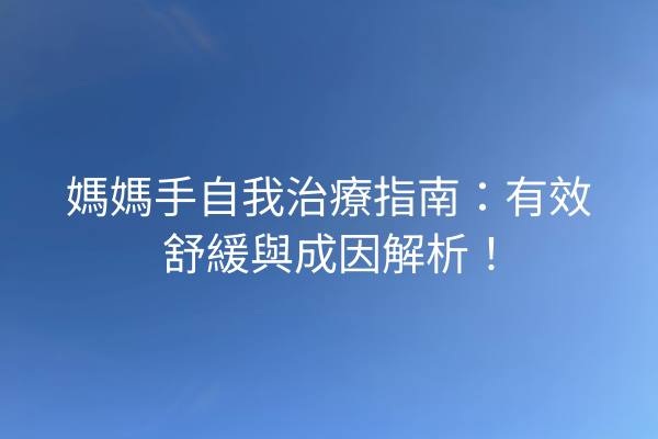 媽媽手自我治療指南：有效舒緩與成因解析！