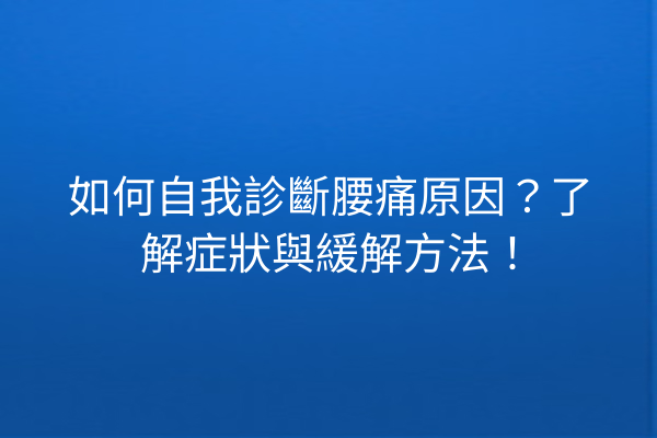 如何自我診斷腰痛原因？了解症狀與緩解方法！