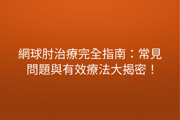 網球肘治療完全指南：常見問題與有效療法大揭密！